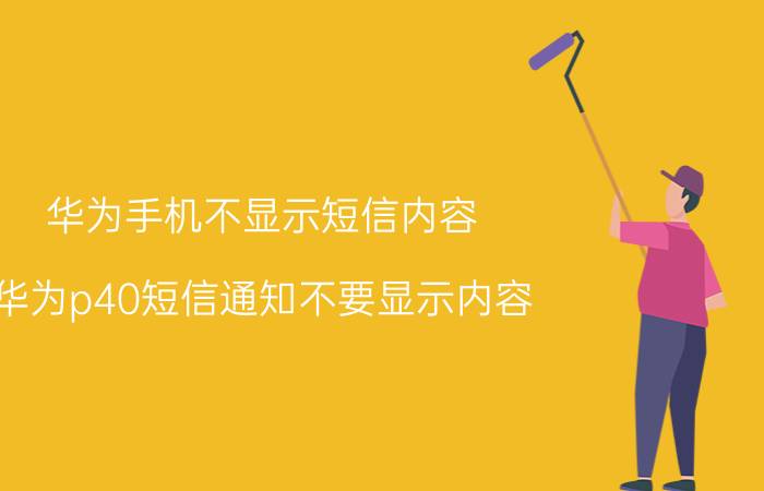 华为手机不显示短信内容 华为p40短信通知不要显示内容？